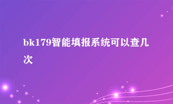 bk179智能填报系统可以查几次