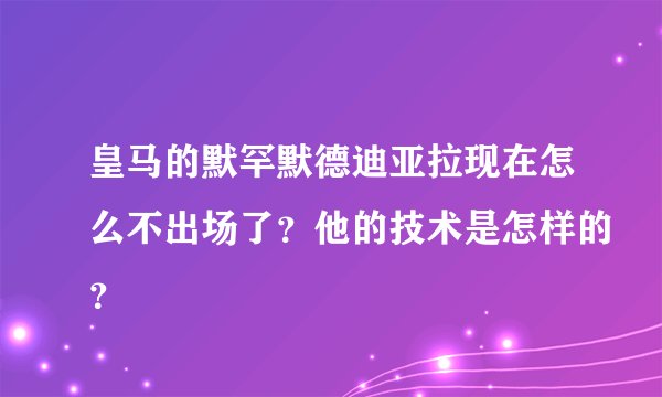 皇马的默罕默德迪亚拉现在怎么不出场了？他的技术是怎样的？