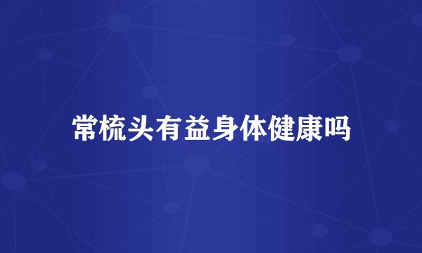 常梳头有益身体健康吗