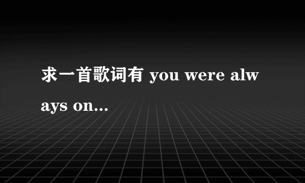 求一首歌词有 you were always on my mind 不是第一句,男声唱的英文歌