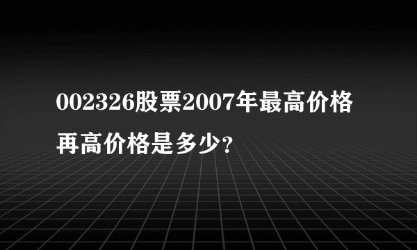 002326股票2007年最高价格再高价格是多少？