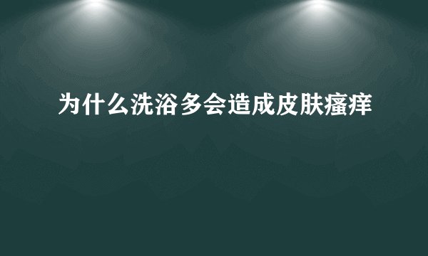 为什么洗浴多会造成皮肤瘙痒