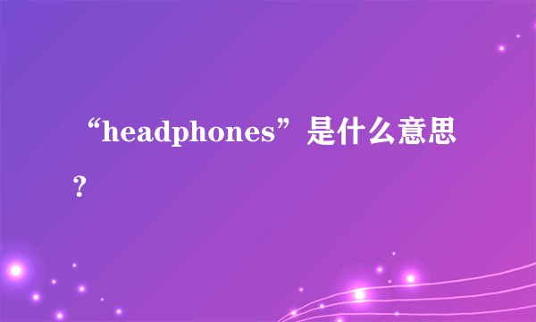 “headphones”是什么意思？