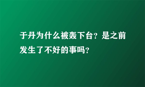 于丹为什么被轰下台？是之前发生了不好的事吗？