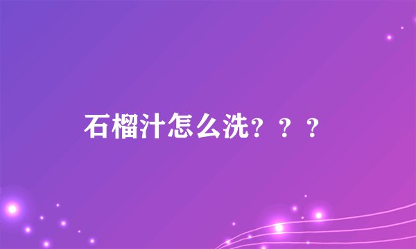 石榴汁怎么洗？？？