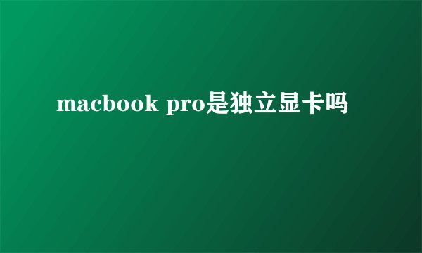 macbook pro是独立显卡吗