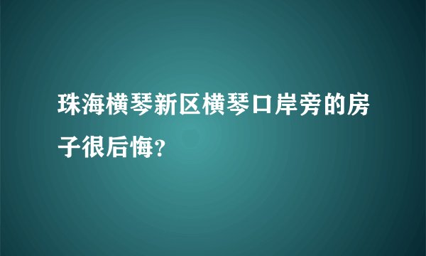 珠海横琴新区横琴口岸旁的房子很后悔？