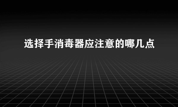 选择手消毒器应注意的哪几点