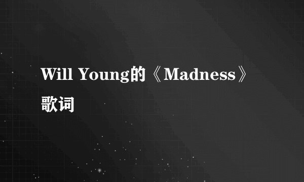 Will Young的《Madness》 歌词