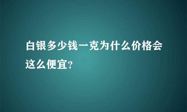 白银多少钱一克为什么价格会这么便宜？