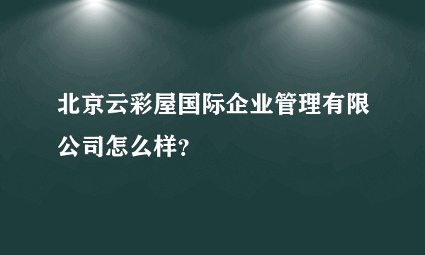 北京云彩屋国际企业管理有限公司怎么样？