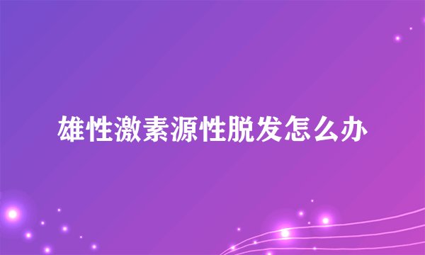 雄性激素源性脱发怎么办