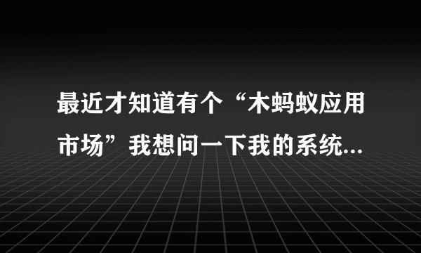 最近才知道有个“木蚂蚁应用市场”我想问一下我的系统是塞班的，木蚂蚁的软件只提供安卓系统的吗？