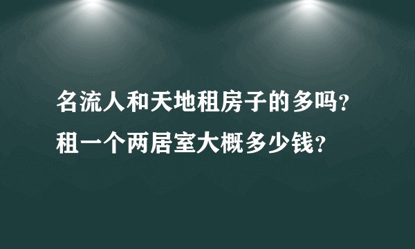 名流人和天地租房子的多吗？租一个两居室大概多少钱？