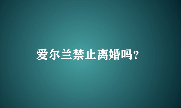爱尔兰禁止离婚吗？