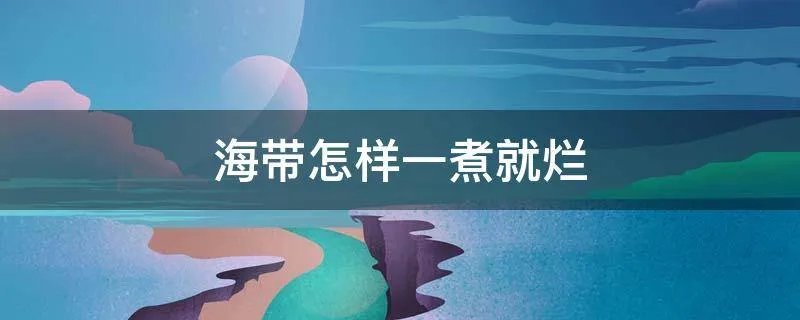 海带怎样一煮就烂