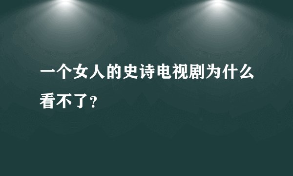一个女人的史诗电视剧为什么看不了？