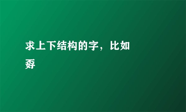 求上下结构的字，比如 嫑 嘦 孬