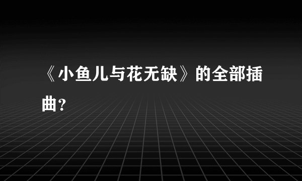 《小鱼儿与花无缺》的全部插曲？