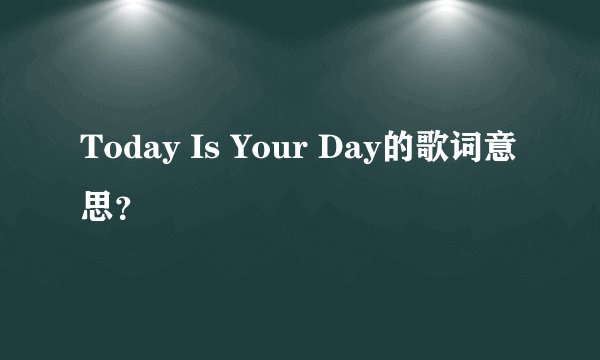 Today Is Your Day的歌词意思？