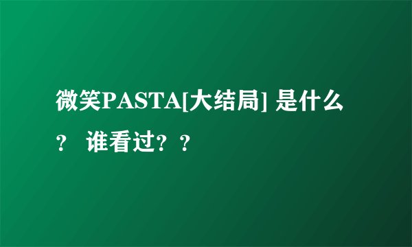 微笑PASTA[大结局] 是什么？ 谁看过？？