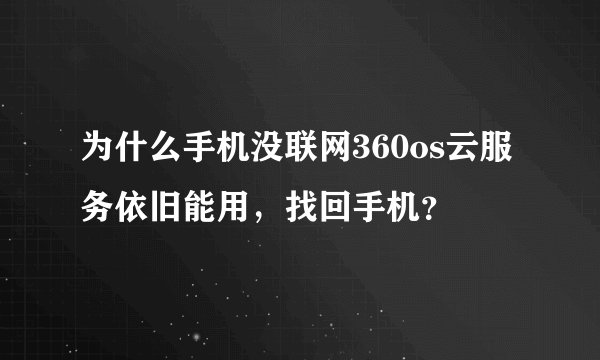 为什么手机没联网360os云服务依旧能用，找回手机？
