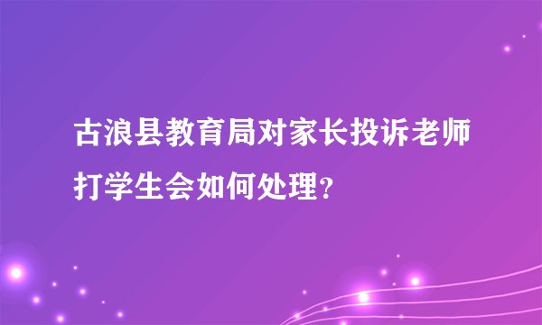 古浪县教育局对家长投诉老师打学生会如何处理？