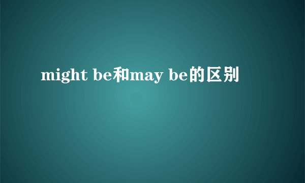 might be和may be的区别