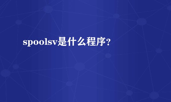 spoolsv是什么程序?