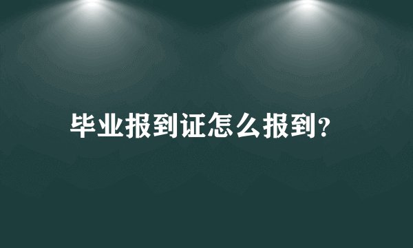 毕业报到证怎么报到？
