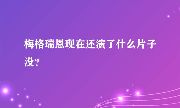 梅格瑞恩现在还演了什么片子没？