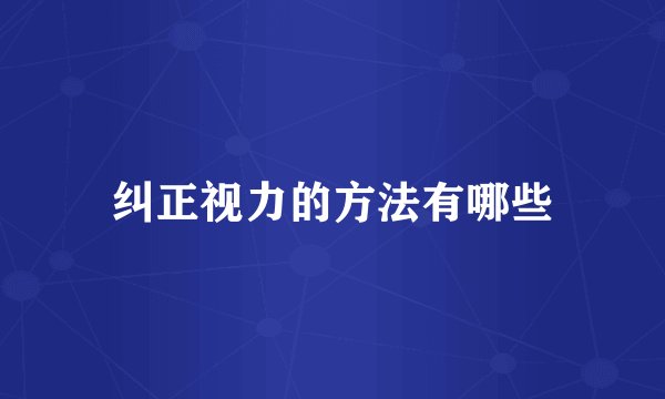 纠正视力的方法有哪些