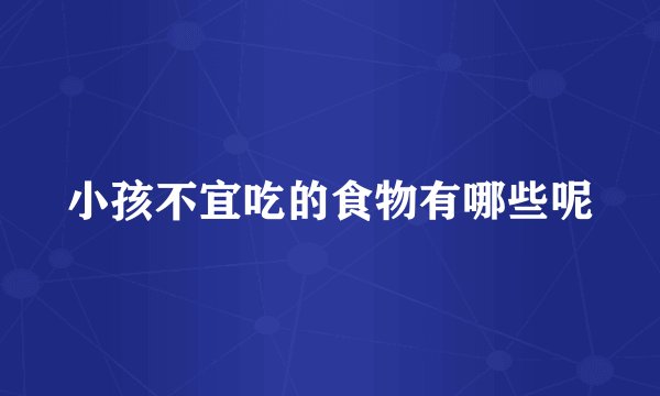 小孩不宜吃的食物有哪些呢