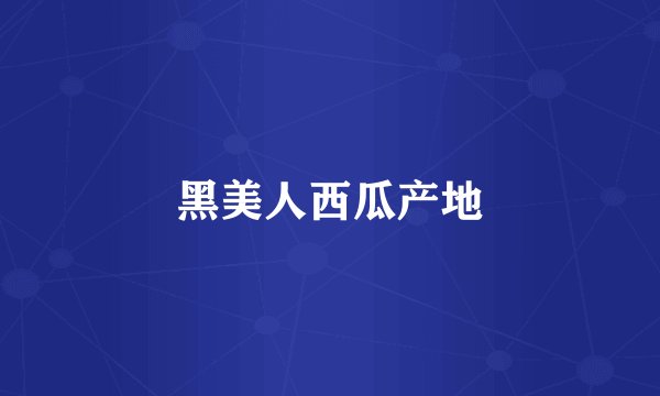 黑美人西瓜产地