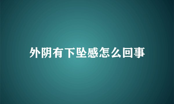 外阴有下坠感怎么回事