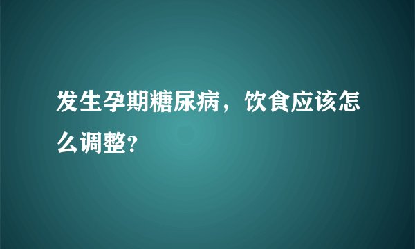 发生孕期糖尿病，饮食应该怎么调整？