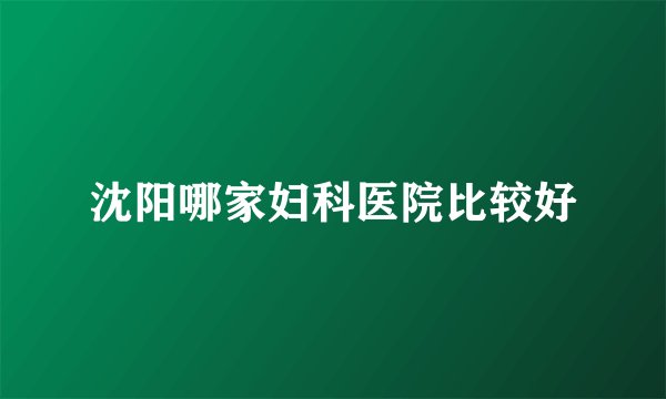 沈阳哪家妇科医院比较好