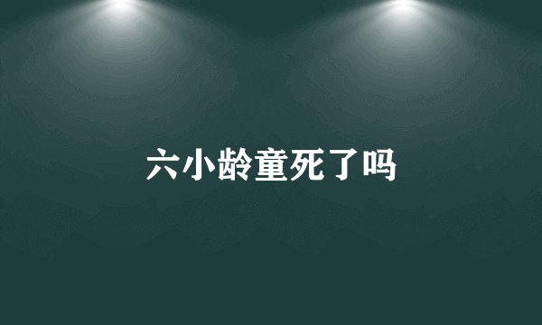 六小龄童死了吗