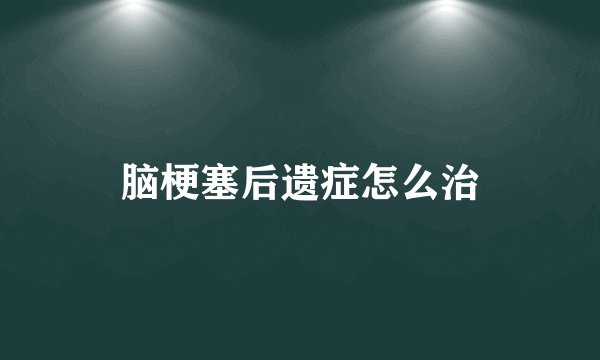 脑梗塞后遗症怎么治