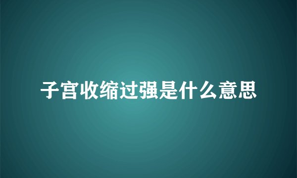 子宫收缩过强是什么意思
