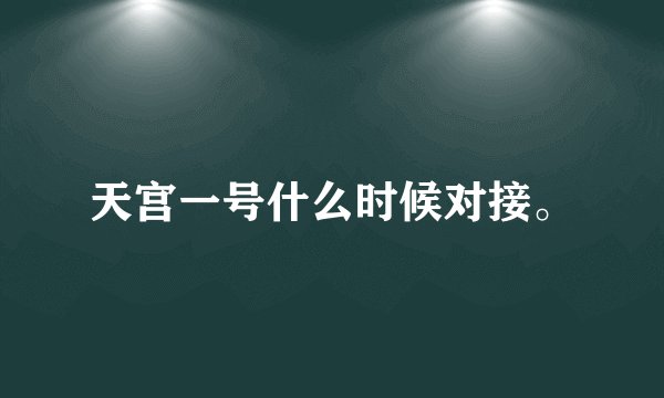 天宫一号什么时候对接。