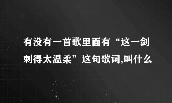 有没有一首歌里面有“这一剑刺得太温柔”这句歌词,叫什么
