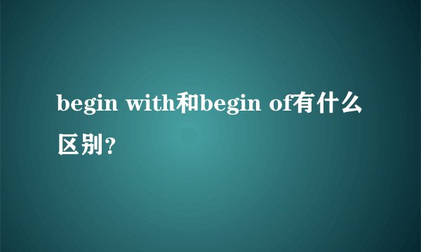 begin with和begin of有什么区别?