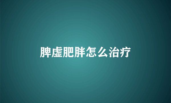 脾虚肥胖怎么治疗