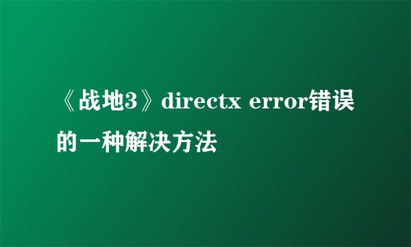《战地3》directx error错误的一种解决方法