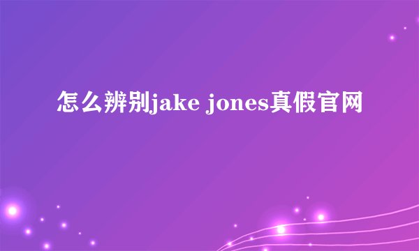 怎么辨别jake jones真假官网