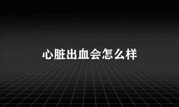 心脏出血会怎么样