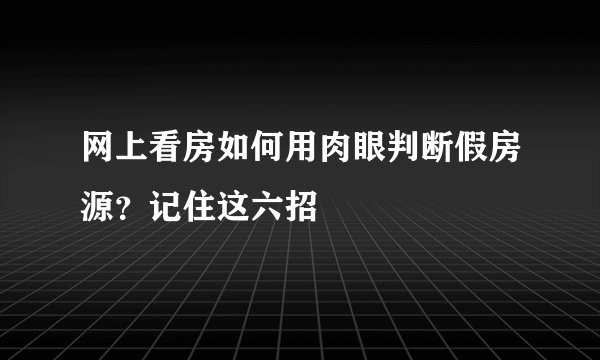 网上看房如何用肉眼判断假房源?记住这六招