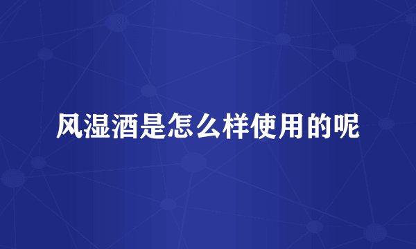 风湿酒是怎么样使用的呢