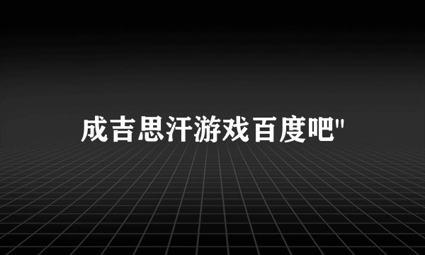 成吉思汗游戏百度吧